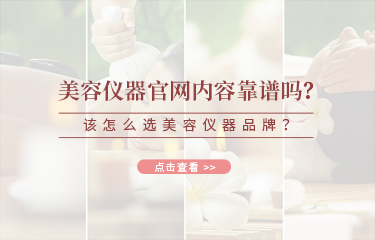 美容儀器官網(wǎng)內(nèi)容靠譜嗎？該怎么選美容儀器品牌？