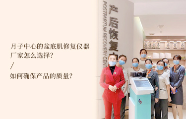 月子中心的盆底肌修復(fù)儀器廠家怎么選擇？如何確保產(chǎn)品的質(zhì)量？