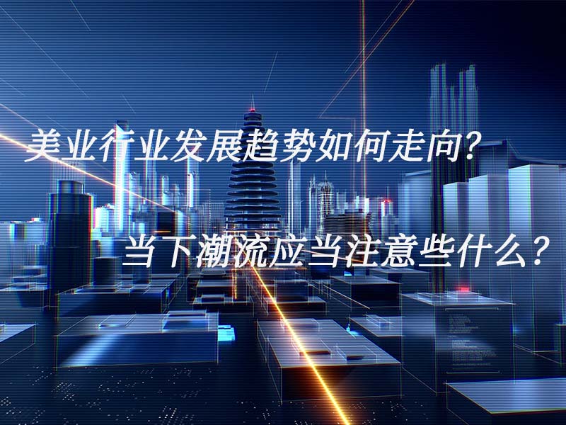 美業行業發展趨勢如何走向？當下潮流應當注意些什么？